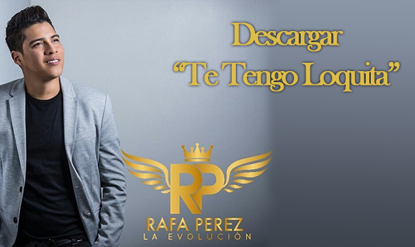 Descargar te tengo loquita, lo nuevo de Rafa Perez