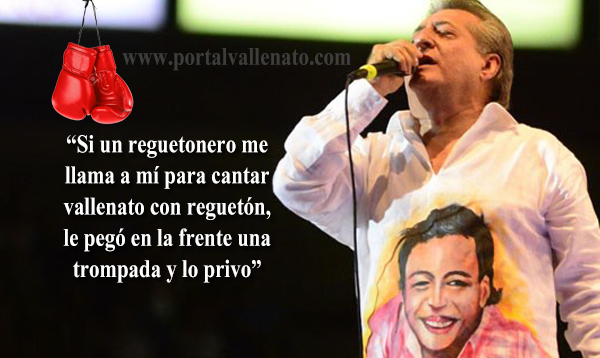 "Si un reguetonero me llama a mí para cantar vallenato con reguetón le pegó en la frente una trompada y lo privo",
